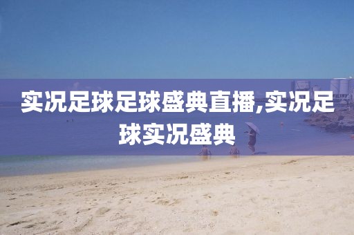 实况足球足球盛典直播,实况足球实况盛典