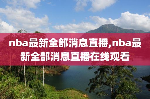nba最新全部消息直播,nba最新全部消息直播在线观看