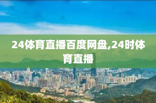 24体育直播百度网盘,24时体育直播