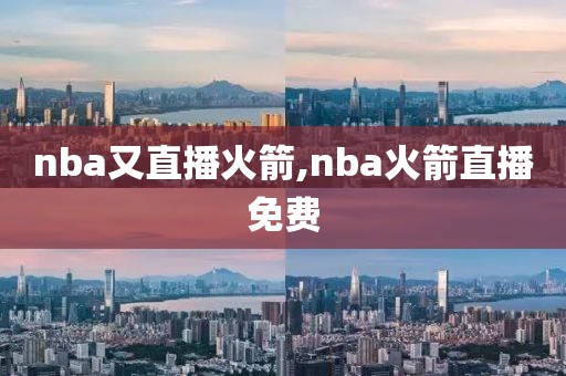 nba又直播火箭,nba火箭直播免费