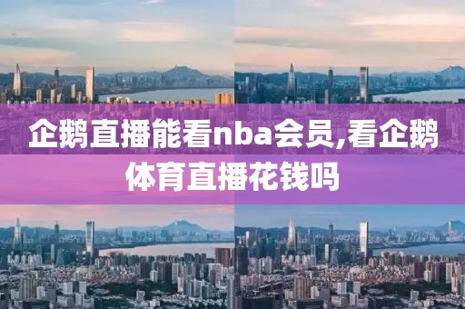 企鹅直播能看nba会员,看企鹅体育直播花钱吗