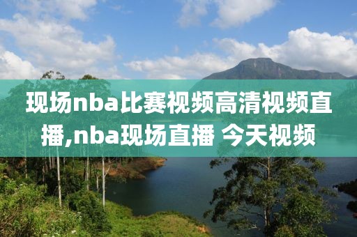 现场nba比赛视频高清视频直播,nba现场直播 今天视频