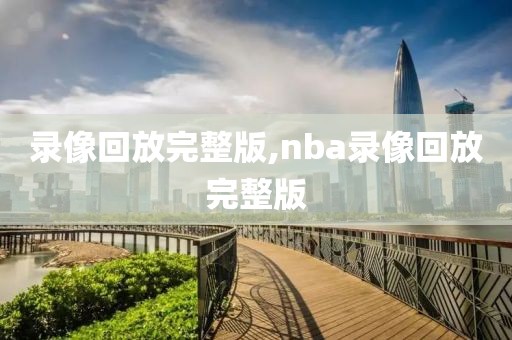 录像回放完整版,nba录像回放完整版