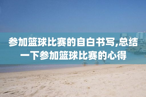 参加篮球比赛的自白书写,总结一下参加篮球比赛的心得