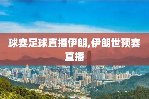 球赛足球直播伊朗,伊朗世预赛直播