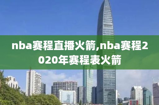 nba赛程直播火箭,nba赛程2020年赛程表火箭