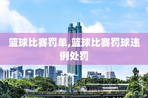 篮球比赛罚单,篮球比赛罚球违例处罚