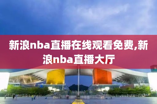 新浪nba直播在线观看免费,新浪nba直播大厅