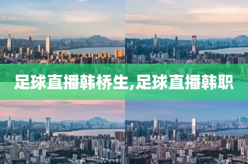 足球直播韩桥生,足球直播韩职