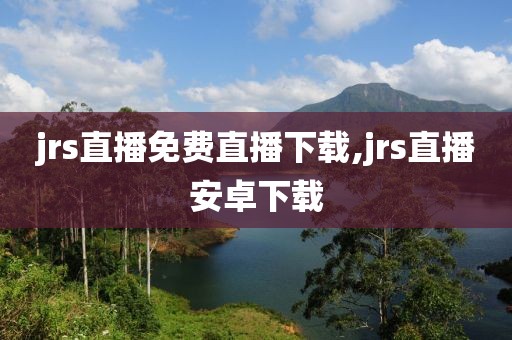 jrs直播免费直播下载,jrs直播安卓下载