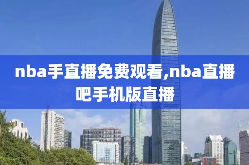 nba手直播免费观看,nba直播吧手机版直播