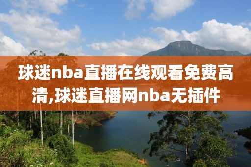 球迷nba直播在线观看免费高清,球迷直播网nba无插件