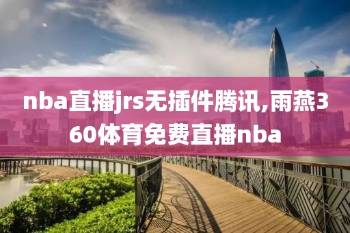 nba直播jrs无插件腾讯,雨燕360体育免费直播nba