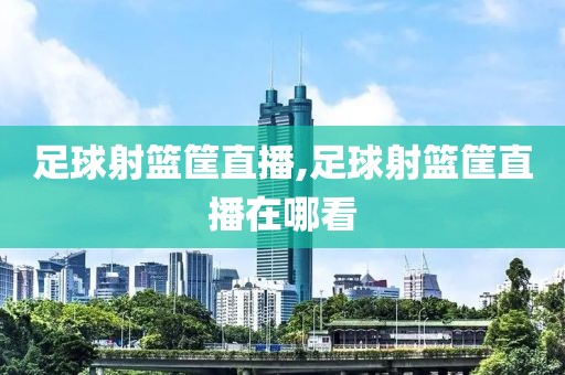 足球射篮筐直播,足球射篮筐直播在哪看