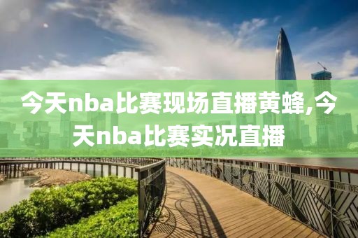 今天nba比赛现场直播黄蜂,今天nba比赛实况直播