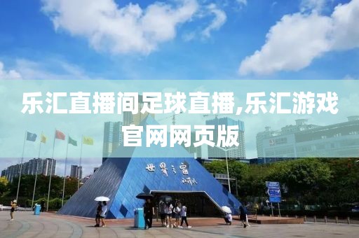 乐汇直播间足球直播,乐汇游戏官网网页版