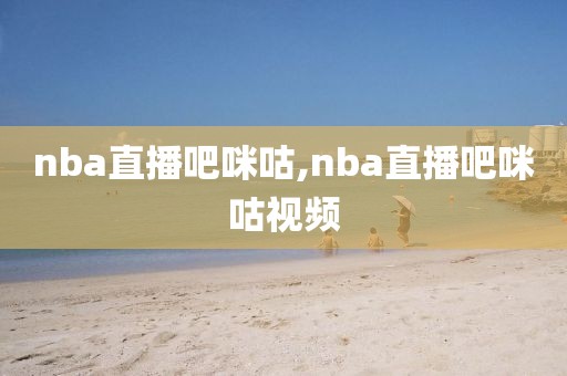 nba直播吧咪咕,nba直播吧咪咕视频