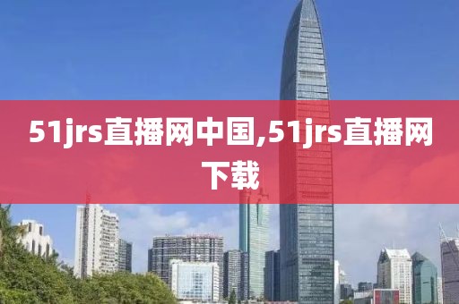 51jrs直播网中国,51jrs直播网下载