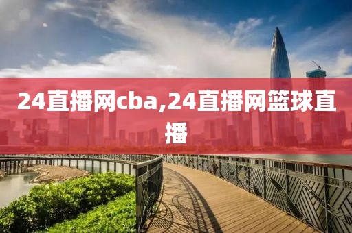 24直播网cba,24直播网篮球直播