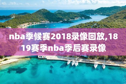 nba季候赛2018录像回放,1819赛季nba季后赛录像