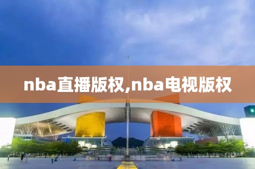 nba直播版权,nba电视版权