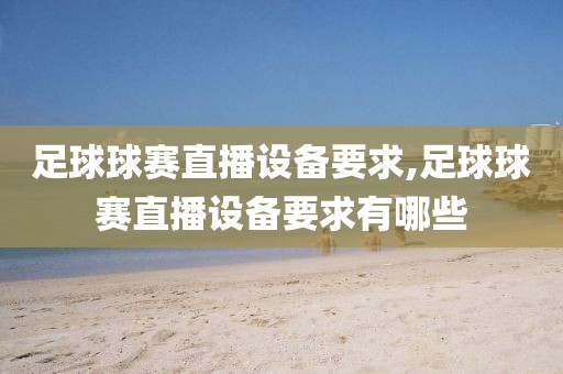 足球球赛直播设备要求,足球球赛直播设备要求有哪些