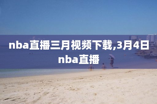 nba直播三月视频下载,3月4日nba直播