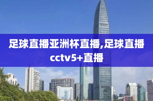 足球直播亚洲杯直播,足球直播cctv5+直播