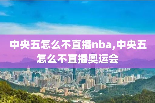 中央五怎么不直播nba,中央五怎么不直播奥运会