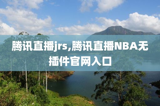 腾讯直播jrs,腾讯直播NBA无插件官网入口