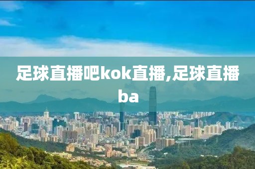 足球直播吧kok直播,足球直播ba