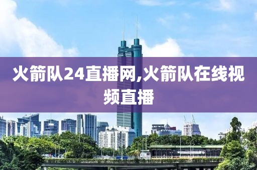 火箭队24直播网,火箭队在线视频直播