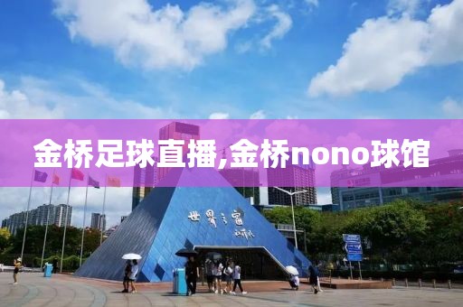 金桥足球直播,金桥nono球馆