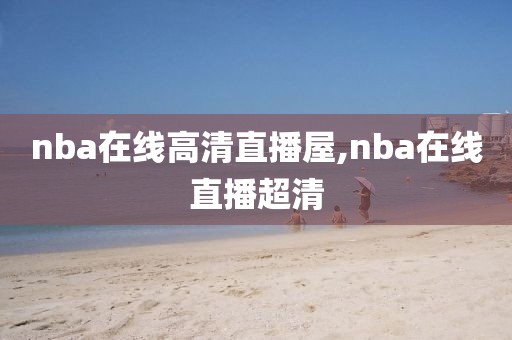 nba在线高清直播屋,nba在线直播超清