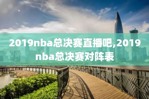 2019nba总决赛直播吧,2019nba总决赛对阵表