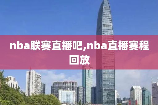 nba联赛直播吧,nba直播赛程回放