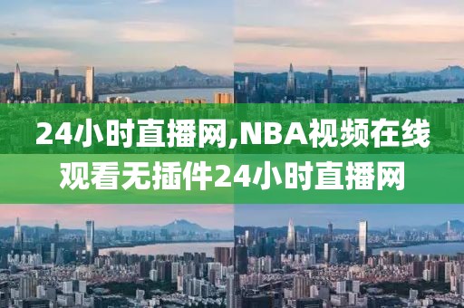 24小时直播网,NBA视频在线观看无插件24小时直播网