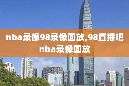 nba录像98录像回放,98直播吧nba录像回放