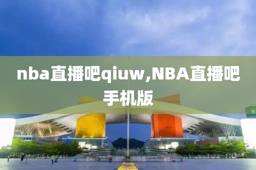 nba直播吧qiuw,NBA直播吧手机版