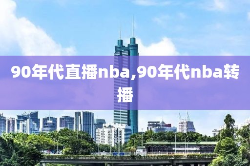 90年代直播nba,90年代nba转播
