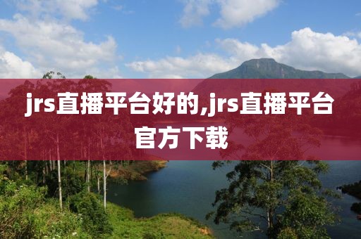 jrs直播平台好的,jrs直播平台官方下载