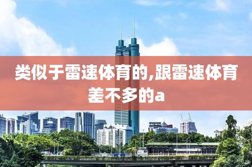 类似于雷速体育的,跟雷速体育差不多的a