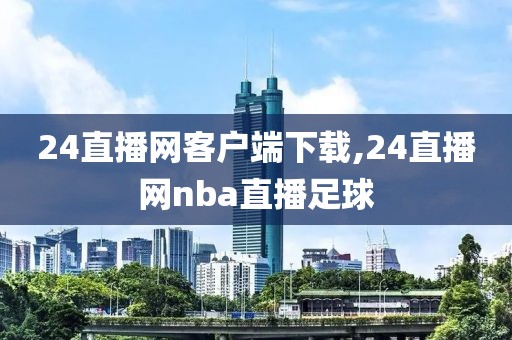 24直播网客户端下载,24直播网nba直播足球