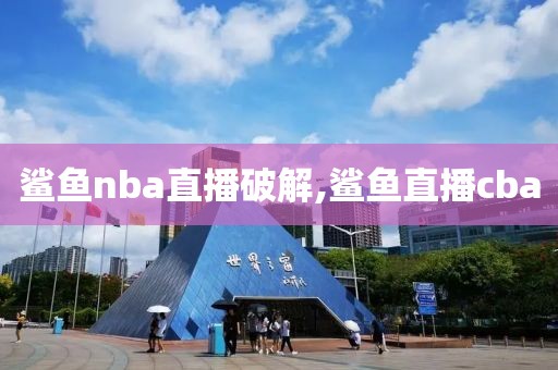 鲨鱼nba直播破解,鲨鱼直播cba