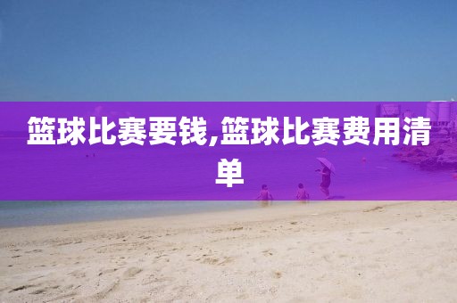 篮球比赛要钱,篮球比赛费用清单