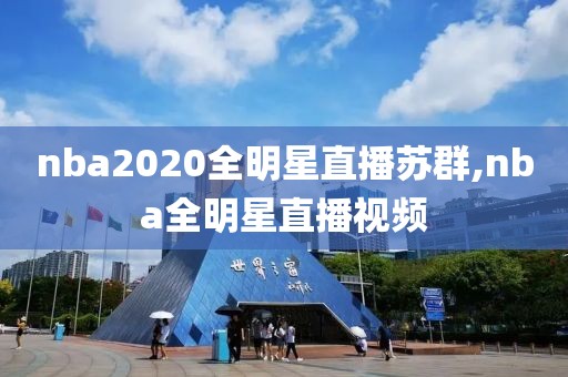nba2020全明星直播苏群,nba全明星直播视频