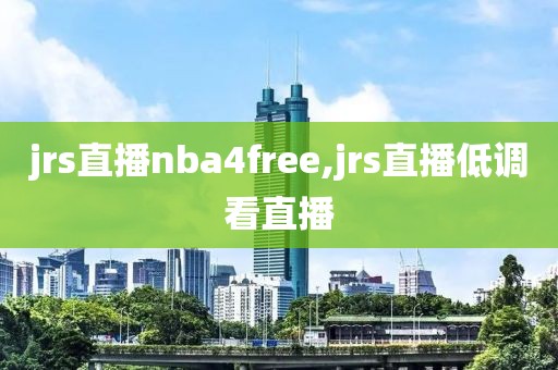 jrs直播nba4free,jrs直播低调看直播