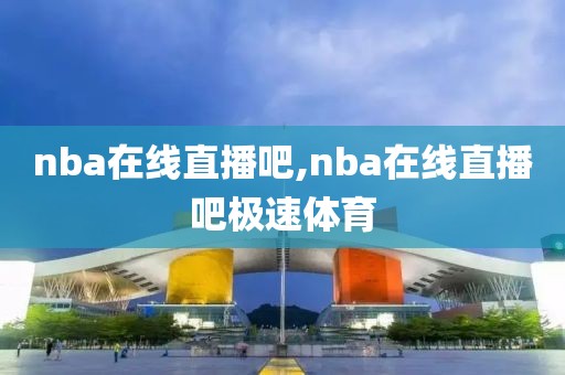 nba在线直播吧,nba在线直播吧极速体育