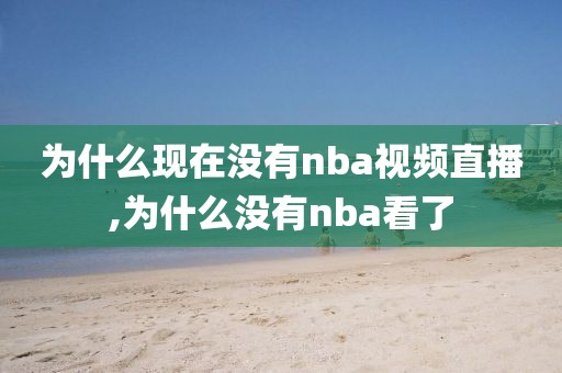 为什么现在没有nba视频直播,为什么没有nba看了