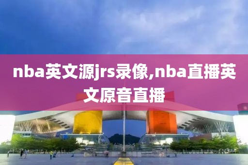 nba英文源jrs录像,nba直播英文原音直播